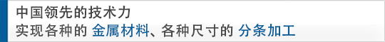 中國領先的技術力 實現(xiàn)各種的金屬材料、各種尺寸的分條加工
