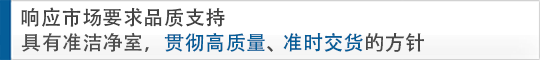 響應市場要求品質支持 具有準潔凈室，貫徹高質量、準時交貨的方針
